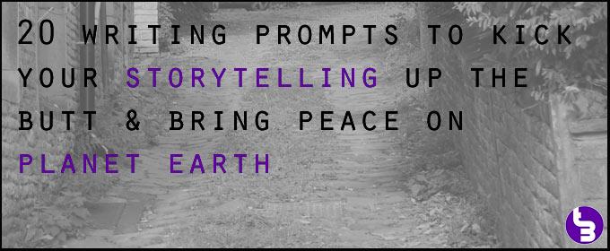 20 Writing Prompts To Kick Your Storytelling Up the Butt & Bring Peace On Planet Earth