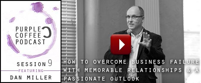 How To Overcome Business Failure With Memorable Relationships & A Passionate Outlook: with Dan Miller