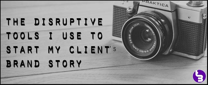 The Disruptive Tools I Use To Start My Client’s Brand Story