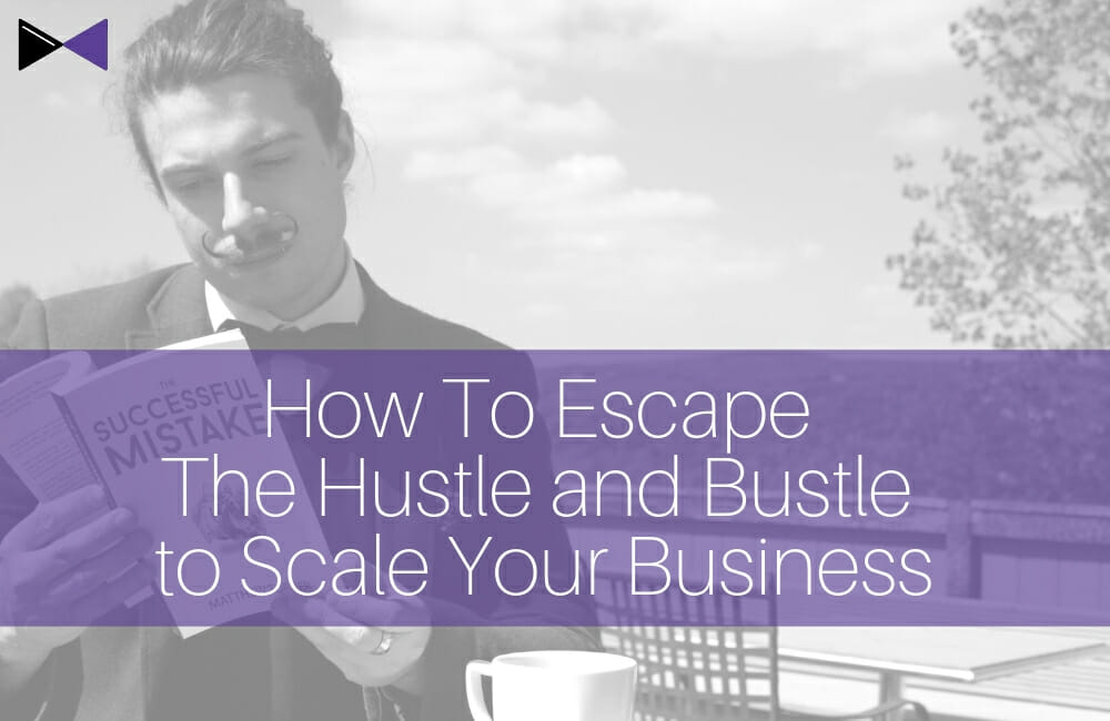 How To Escape The Hustle and Bustle to Scale Your Business