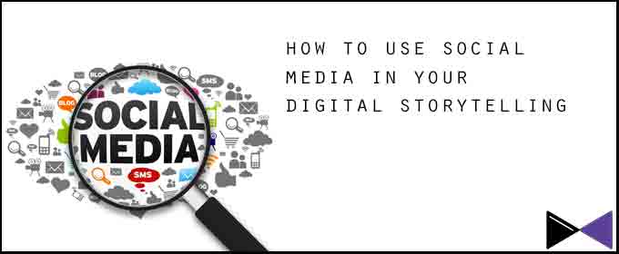 How to Use Social Media in Your Digital Storytelling