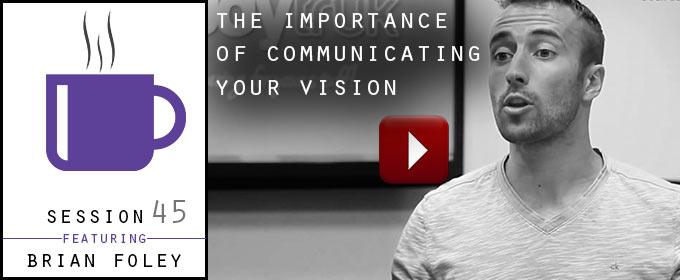 The Importance of Communicating Your Vision: with Brian Foley