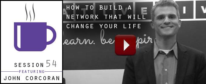 How To Build A Network That Will Change Your Life: with John Corcoran
