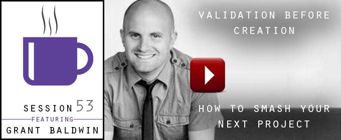 Validation Before Creation – How To Smash Your Next Project: with Grant Baldwin