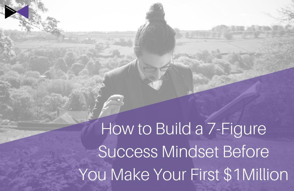 How to Build a 7-Figure Success Mindset Before You Make Your First $1Million